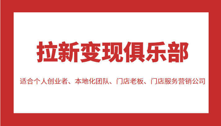 拉新变现俱乐部 适合个人创业者、本地化团队、门店老板、门店服务营销公司-吗喽副业资源站