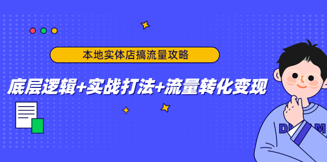 本地实体店搞流量攻略：底层逻辑+实战打法+流量转化变现-吗喽副业资源站