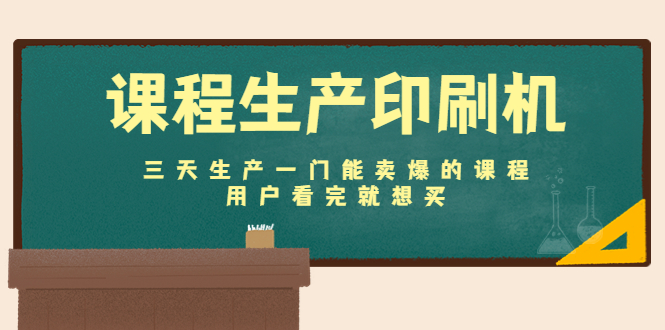 课程生产印刷机：三天生产一门能卖爆的课程，用户看完就想买-吗喽副业资源站