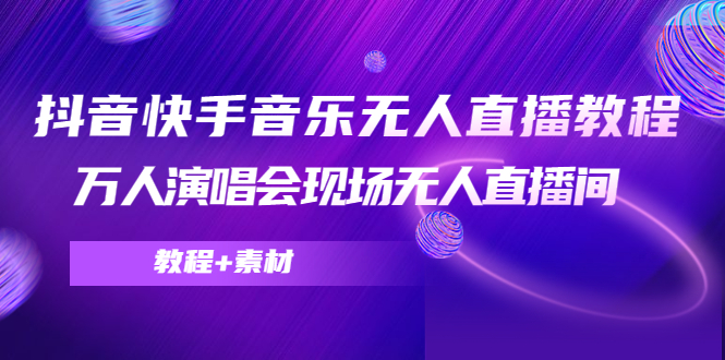 抖音快手音乐无人直播教程，万人演唱会现场无人直播间（教程+素材）-吗喽副业资源站