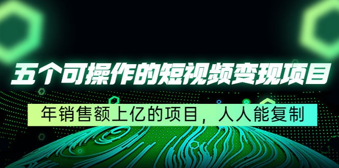 五个可操作的短视频变现项目：年销售额上亿的项目，人人能复制-吗喽副业资源站