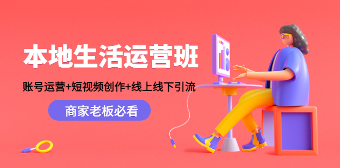 本地生活运营班：账号运营+短视频创作+线上线下引流，商家老板必看-吗喽副业资源站