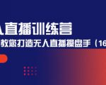无人直播训练营：手把手教您打造无人直播操盘手（16节课时）-吗喽副业资源站