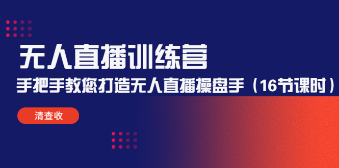 无人直播训练营：手把手教您打造无人直播操盘手（16节课时）-吗喽副业资源站