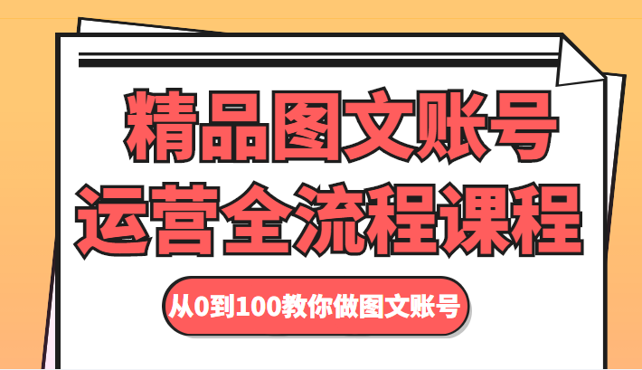 精品图文账号运营全流程课程 从0到100教你做图文账号-吗喽副业资源站
