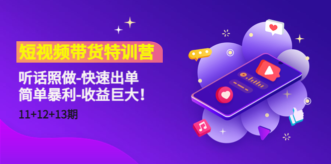 短视频带货特训营（11+12+13期）听话照做-快速出单-简单暴利-收益巨大！-吗喽副业资源站