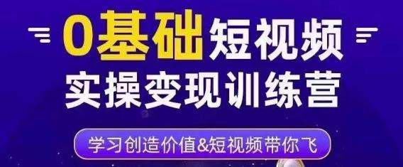 0基础短视频实操变现训练营,3大体系成就百万大V-吗喽副业资源站