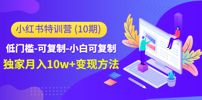 小红书特训营（第10期）低门槛-可复制-小白可复制-独家月入10w+变现方法-吗喽副业资源站