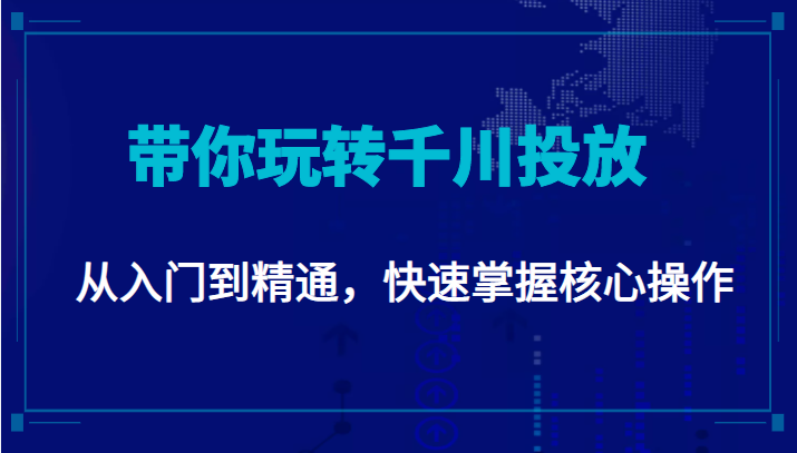 千万级直播操盘手带你玩转千川投放：从入门到精通，快速掌握核心操作-吗喽副业资源站