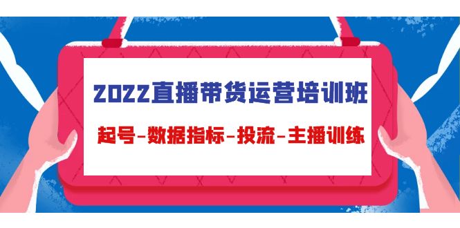 2022直播带货运营培训班：起号-数据指标-投流-主播训练-吗喽副业资源站