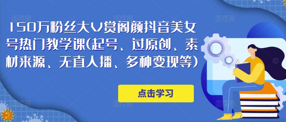 150万粉丝大V赏阁颜抖音美女号热门剪辑课(起号、过原创、素材来源、无直人‬播、多种变现等)-吗喽副业资源站