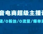 抖音电商超级主播课：0基础、0粉丝、0流量、爆单实操！-吗喽副业资源站