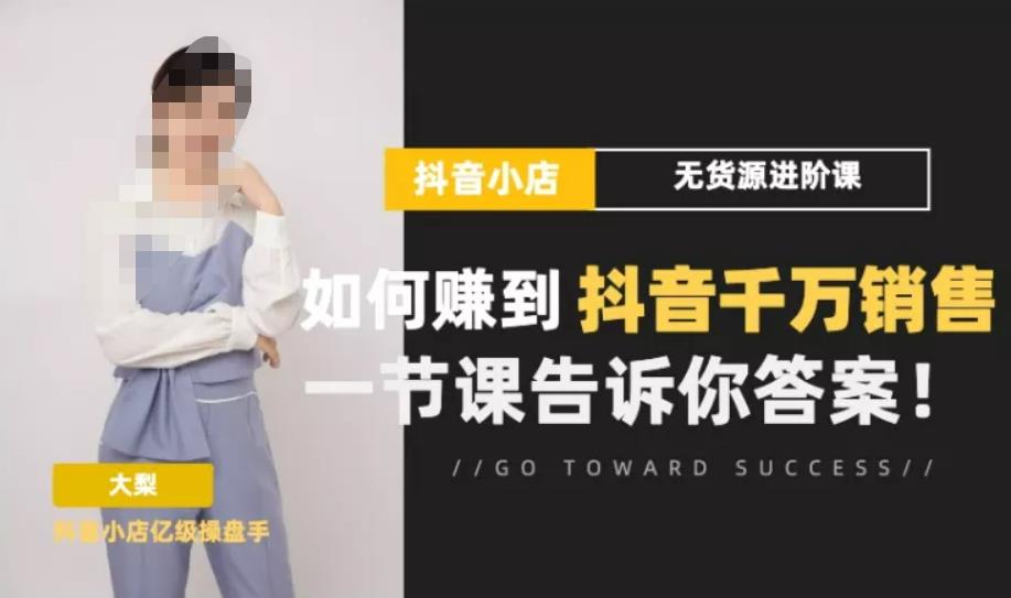 梨子会·抖店无货源进阶冲刺课，如何赚到抖音千万销售，这套课程会告诉你答案-吗喽副业资源站