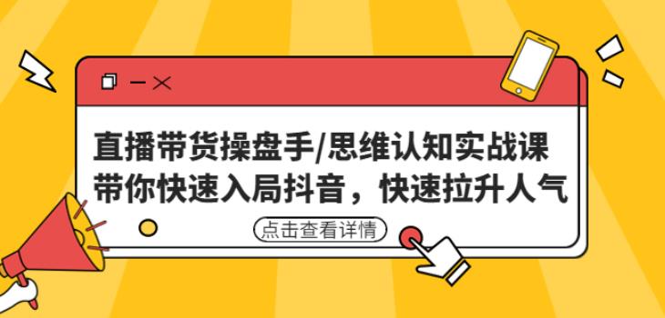 直播带货操盘手/思维认知实战课：带你快速入局抖音，快速拉升人气！-吗喽副业资源站