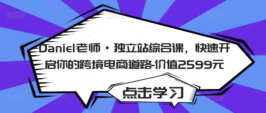 Daniel老师·独立站综合课，快速开启你的跨境电商道路-价值2599元-吗喽副业资源站