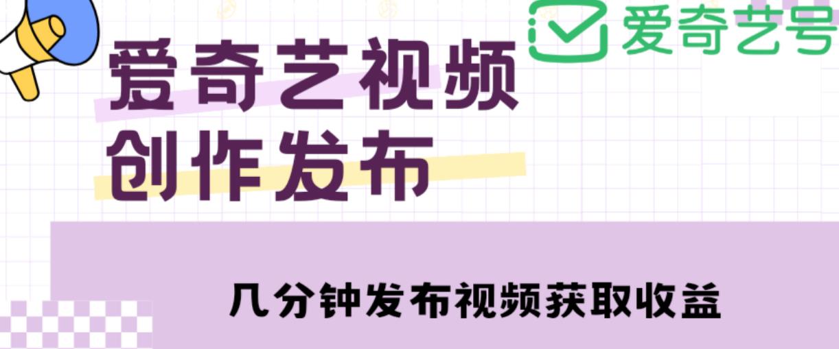 爱奇艺号视频发布，每天只需花几分钟即可发布视频，简单操作收入过万【教程+涨粉攻略】-吗喽副业资源站