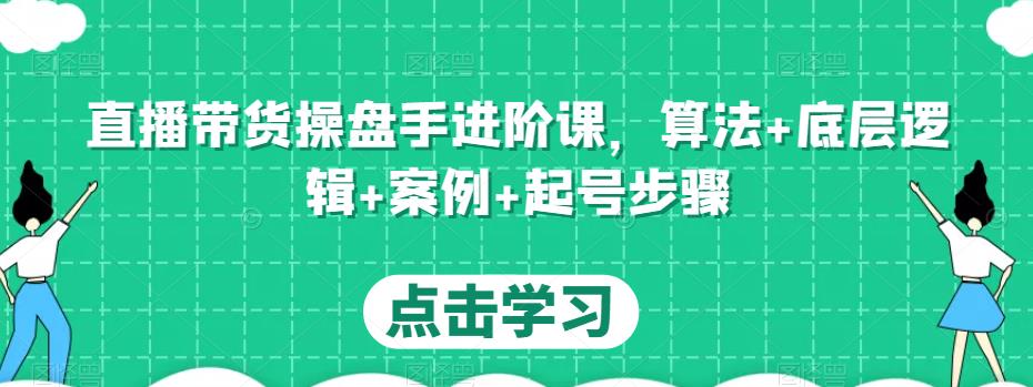 直播带货操盘手进阶课，算法+底层逻辑+案例+起号步骤-吗喽副业资源站