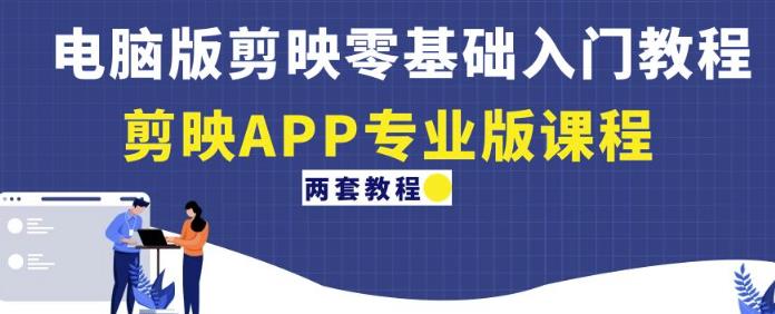 电脑版剪映零基础入门教程+剪映APP专业版课程（两套教程）-吗喽副业资源站