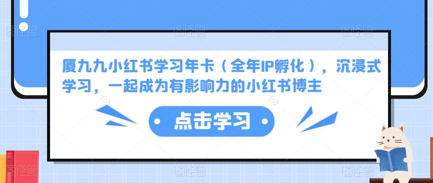 厦九九小红书学习年卡（全年IP孵化），沉浸式学习，一起成为有影响力的小红书博主-吗喽副业资源站