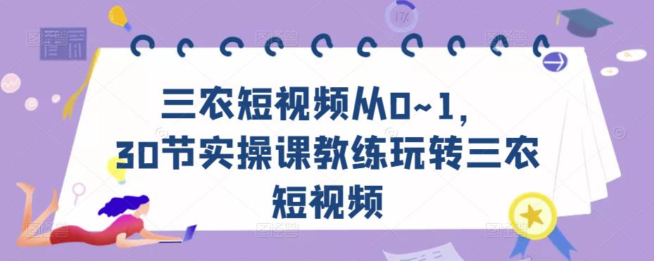 三农短视频从0~1，​30节实操课教练玩转三农短视频-吗喽副业资源站