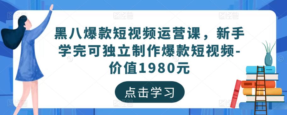 黑八爆款短视频运营课，新手学完可独立制作爆款短视频-价值1980元-吗喽副业资源站