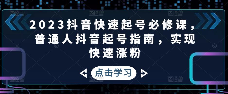 2023抖音快速起号必修课，普通人抖音起号指南，实现快速涨粉-吗喽副业资源站