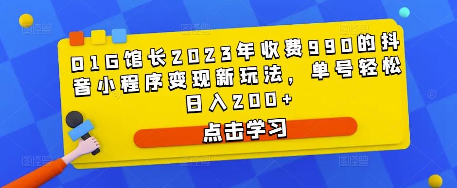 D1G馆长2023年收费990的抖音小程序变现新玩法，单号轻松日入200+-吗喽副业资源站