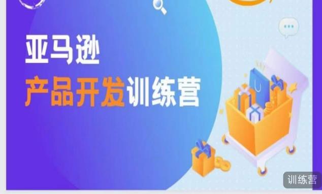亚马逊产品开发训练营，能爆单的产品开发方法，助你突出重围-吗喽副业资源站