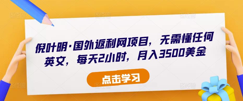 倪叶明·国外返利网项目，无需懂任何英文，每天2小时，月入3500美金-吗喽副业资源站