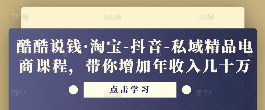 酷酷说钱·淘宝-抖音-私域精品‬电商课程，带你增加年收入几十万-吗喽副业资源站