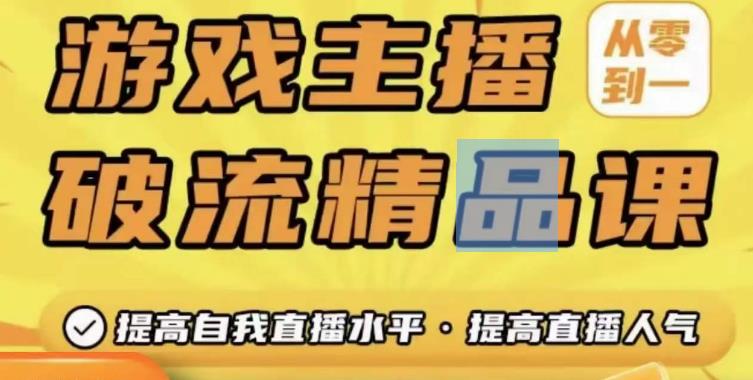 游戏主播破流精品课，从零到一提升直播间人气，提高自我直播水平，提高直播人气-吗喽副业资源站
