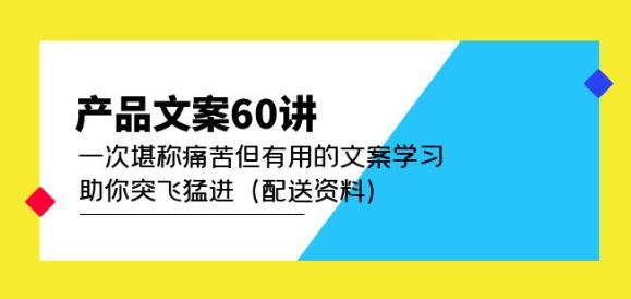 产品文案60讲：一次堪称痛苦但有用的文案学习助你突飞猛进（配送资料）-吗喽副业资源站