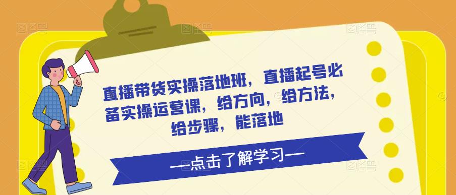 直播带货实操落地班，直播起号必备实操运营课，给方向，给方法，给步骤，能落地-吗喽副业资源站