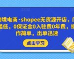 跨境电商·shopee无货源开店,门槛低,0保证金0入驻费0年费,操作简单,出单迅速-吗喽副业资源站