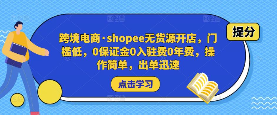 跨境电商·shopee无货源开店，门槛低，0保证金0入驻费0年费，操作简单，出单迅速-吗喽副业资源站
