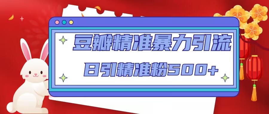 豆瓣精准暴力引流，日引精准粉500+【12课时】-吗喽副业资源站