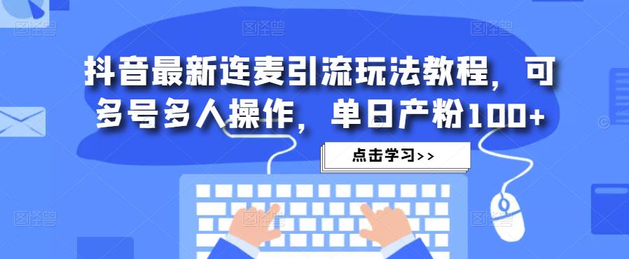 抖音最新连麦引流玩法教程，可多号多人操作，单日产粉100+-吗喽副业资源站