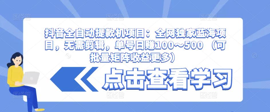 抖音全自动提款机项目：全网独家蓝海项目，无需剪辑，单号日赚100～500 （可批量矩阵收益更多）-吗喽副业资源站