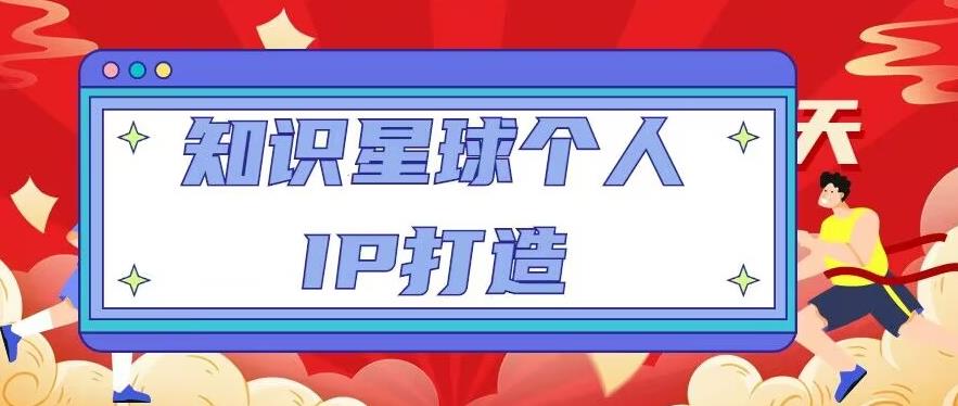 知识星球个人IP打造系列课程，每天引流100精准粉【视频教程】-吗喽副业资源站