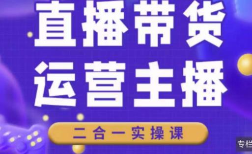 二占说直播·直播带货主播运营课程，主播运营二合一实操课-吗喽副业资源站