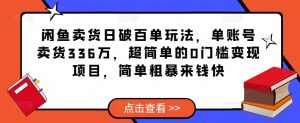 闲鱼卖货日破百单玩法，单账号卖货336万，超简单的0门槛变现项目，简单粗暴来钱快-吗喽副业资源站
