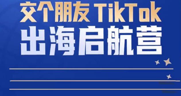 TikTok商家出海启航营：教你TikTok跨境电商的底层逻辑，即使是零基础的你也可以快速上手-吗喽副业资源站