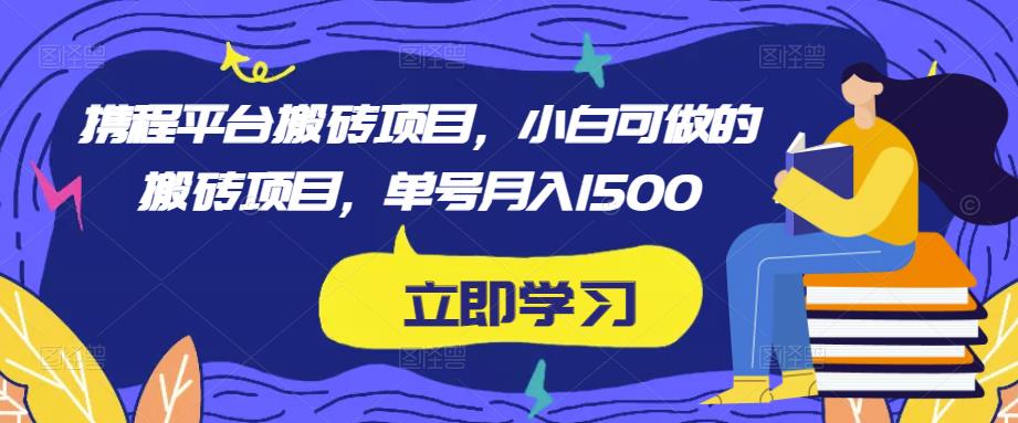 携程平台搬砖项目，小白可做的搬砖项目，单号月入1500-吗喽副业资源站