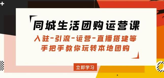 同城生活团购运营课：入驻-引流-运营-直播搭建等玩转本地团购-吗喽副业资源站