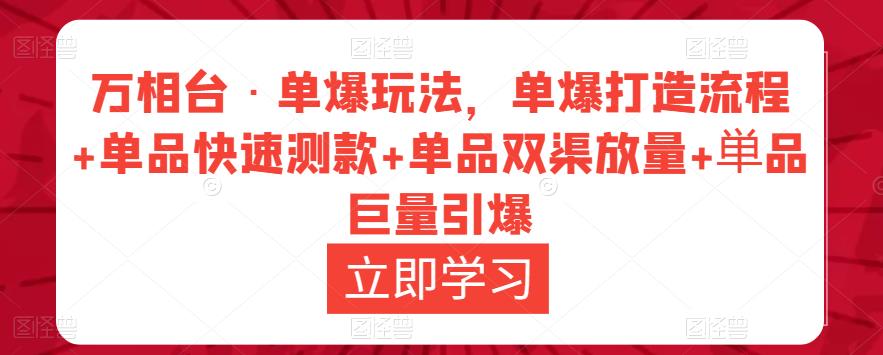 万相台·单爆玩法，单爆打造流程+单品快速测款+单品双渠放量+単品巨量引爆-吗喽副业资源站