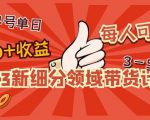 2023新细分领域带货计划：单号单日1000+收益不难，每人可操作3-5个账号-吗喽副业资源站