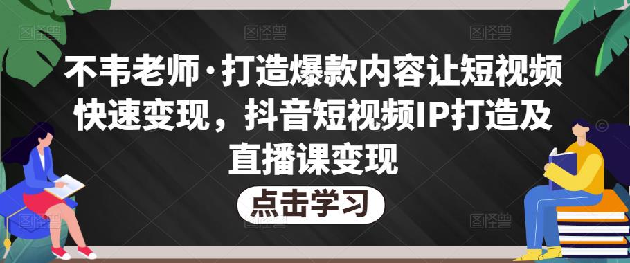 不韦老师·打造爆款内容让短视频快速变现，抖音短视频IP打造及直播课变现-吗喽副业资源站