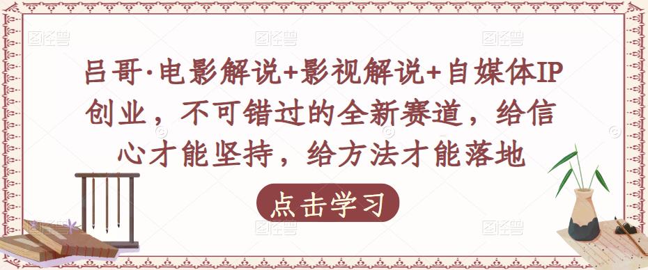 吕哥·电影解说+影视解说+自媒体IP创业，不可错过的全新赛道，给信心才能坚持，给方法才能落地-吗喽副业资源站
