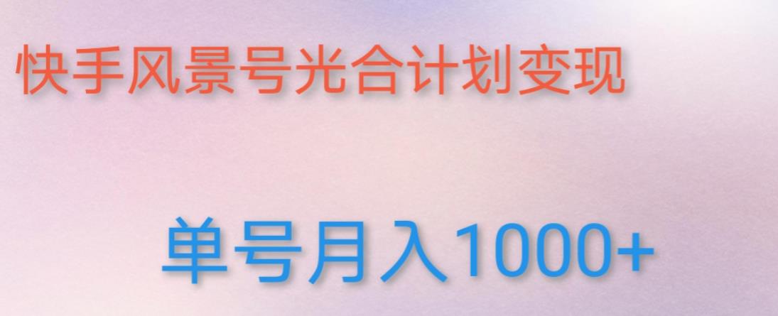 如何利用快手风景号，通过光合计划，实现单号月入1000+（附详细教程及制作软件）-吗喽副业资源站