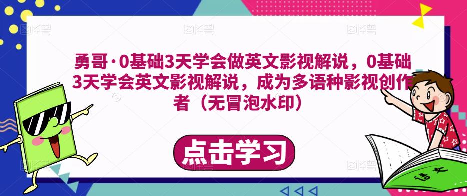 勇哥·0基础3天学会做英文影视解说，0基础3天学会英文影视解说，成为多语种影视创作者-吗喽副业资源站